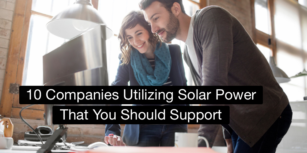 10 Companies Utilizing Solar Power That You Should Support
