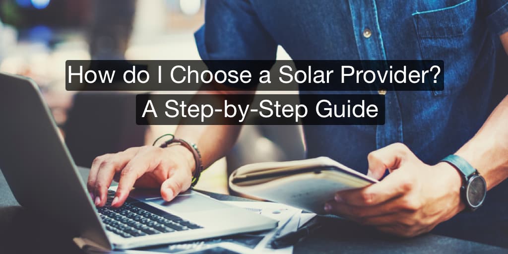 How to Choose a Solar Company: A Step-by-Step Guide